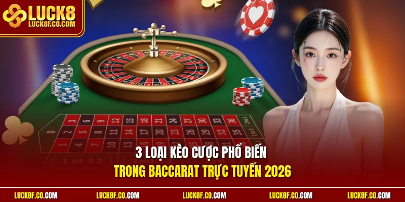 3 loại kèo cược phổ biến trong Baccarat trực tuyến 2026